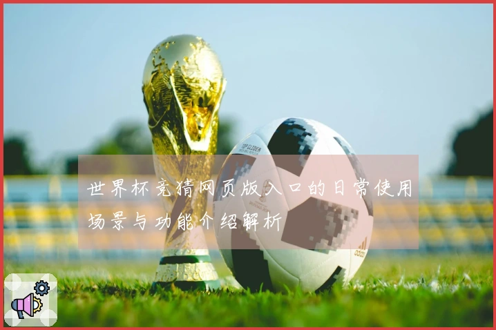 世界杯竞猜网页版入口的日常使用场景与功能介绍解析