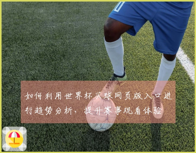 如何利用世界杯买球网页版入口进行趋势分析，提升赛事观看体验