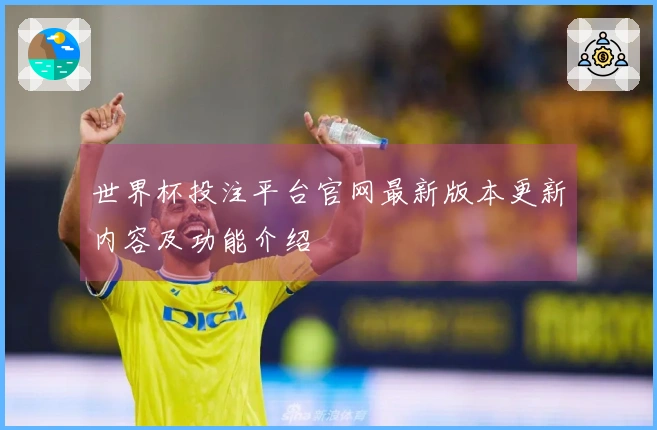 世界杯投注平台官网最新版本更新内容及功能介绍