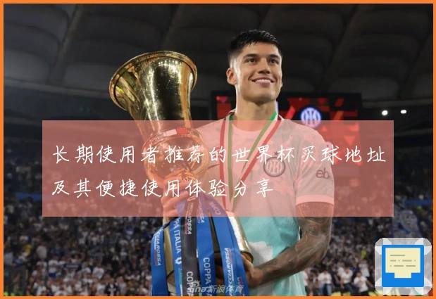 长期使用者推荐的世界杯买球地址及其便捷使用体验分享