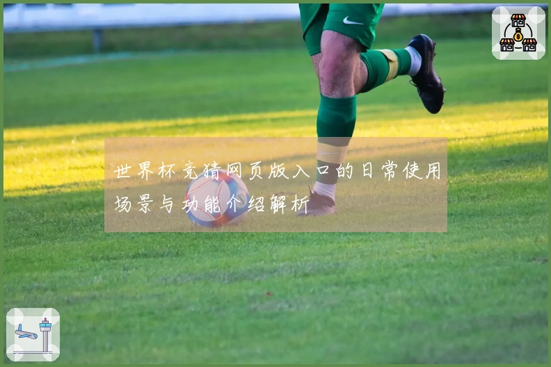 世界杯竞猜网页版入口的日常使用场景与功能介绍解析