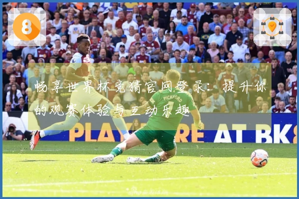 畅享世界杯竞猜官网登录：提升你的观赛体验与互动乐趣