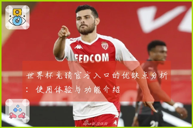 世界杯竞猜官方入口的优缺点分析：使用体验与功能介绍