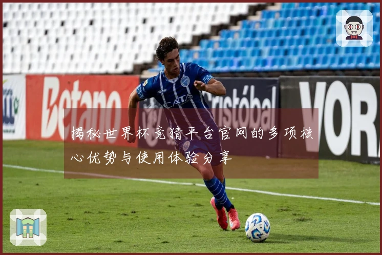 揭秘世界杯竞猜平台官网的多项核心优势与使用体验分享