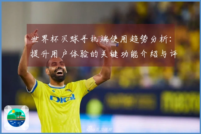 世界杯买球手机端使用趋势分析：提升用户体验的关键功能介绍与评测对比