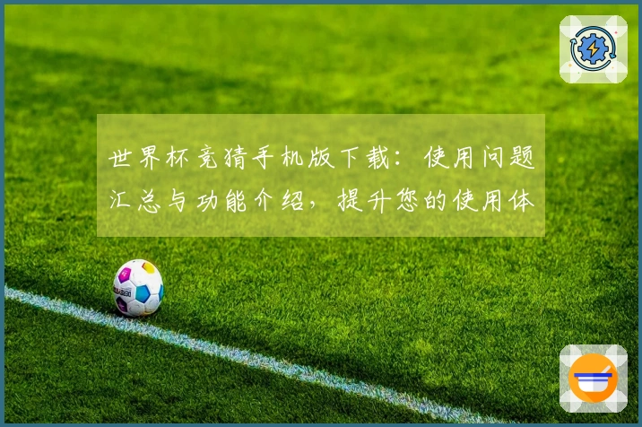 世界杯竞猜手机版下载：使用问题汇总与功能介绍，提升您的使用体验