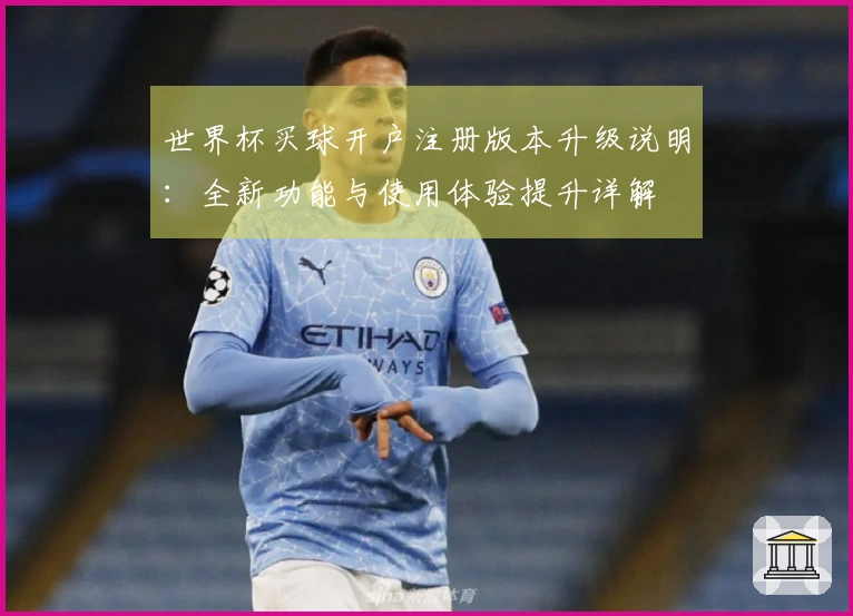 世界杯买球开户注册版本升级说明：全新功能与使用体验提升详解